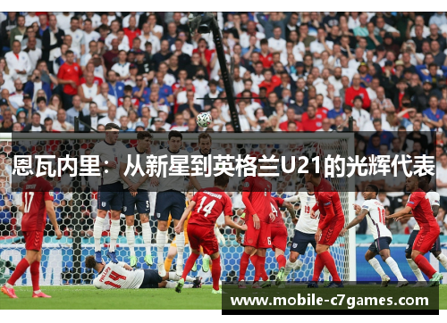 恩瓦内里：从新星到英格兰U21的光辉代表