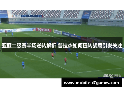 亚冠二级赛半场逆转解析 普拉杰如何扭转战局引发关注