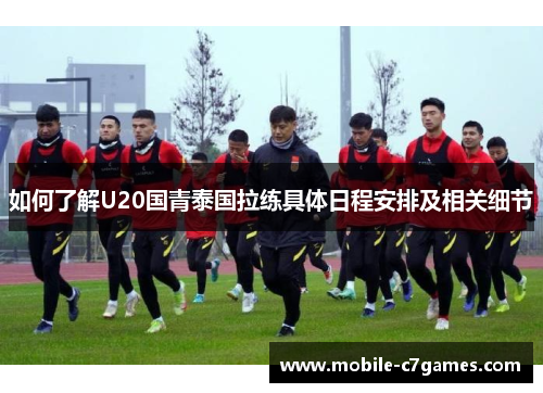 如何了解U20国青泰国拉练具体日程安排及相关细节
