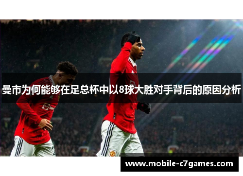 曼市为何能够在足总杯中以8球大胜对手背后的原因分析