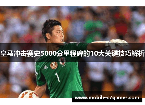 皇马冲击赛史5000分里程碑的10大关键技巧解析