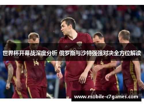 世界杯开幕战深度分析 俄罗斯与沙特强强对决全方位解读