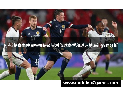 小斯禁赛事件真相揭秘及其对篮球赛季和球迷的深远影响分析