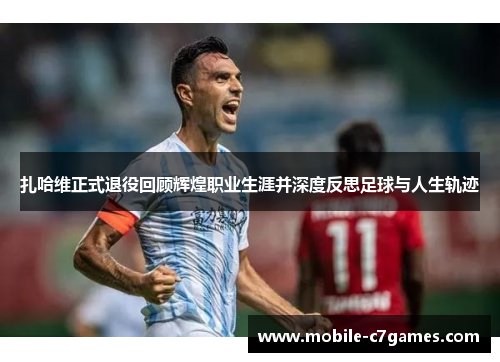 扎哈维正式退役回顾辉煌职业生涯并深度反思足球与人生轨迹