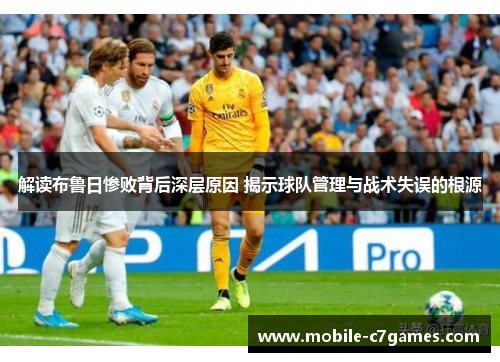 解读布鲁日惨败背后深层原因 揭示球队管理与战术失误的根源 解读布鲁日惨败背后深层原因 揭示球队管理与战术失误的根源