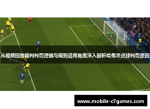 从视频回放裁判判罚逻辑与规则适用角度深入剖析哈弗茨点球判罚原因 从视频回放裁判判罚逻辑与规则适用角度深入剖析哈弗茨点球判罚原因