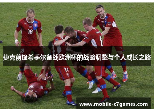 捷克前锋希季尔备战欧洲杯的战略调整与个人成长之路