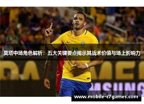 莫塔中场角色解析：五大关键要点揭示其战术价值与场上影响力