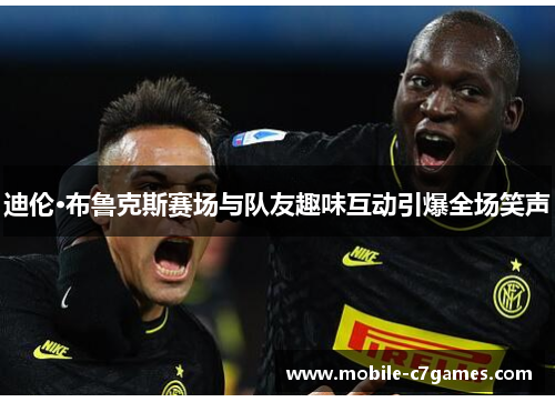 迪伦·布鲁克斯赛场与队友趣味互动引爆全场笑声