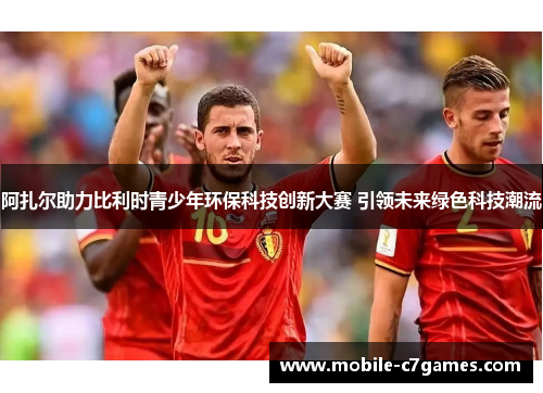 阿扎尔助力比利时青少年环保科技创新大赛 引领未来绿色科技潮流 阿扎尔助力比利时青少年环保科技创新大赛 引领未来绿色科技潮流