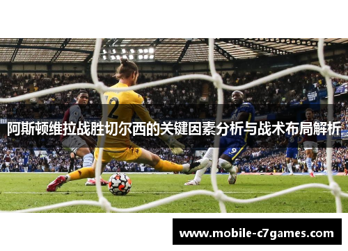 阿斯顿维拉战胜切尔西的关键因素分析与战术布局解析 阿斯顿维拉战胜切尔西的关键因素分析与战术布局解析