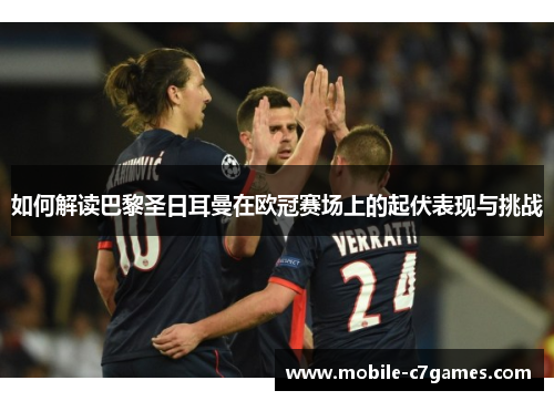 如何解读巴黎圣日耳曼在欧冠赛场上的起伏表现与挑战 如何解读巴黎圣日耳曼在欧冠赛场上的起伏表现与挑战