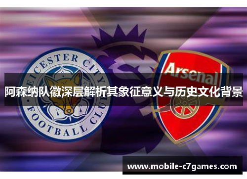 阿森纳队徽深层解析其象征意义与历史文化背景