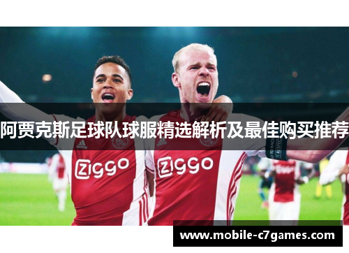 阿贾克斯足球队球服精选解析及最佳购买推荐