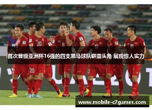 首次晋级亚洲杯16强的四支黑马球队崭露头角 展现惊人实力