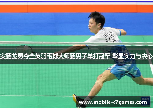 安赛龙勇夺全英羽毛球大师赛男子单打冠军 彰显实力与决心