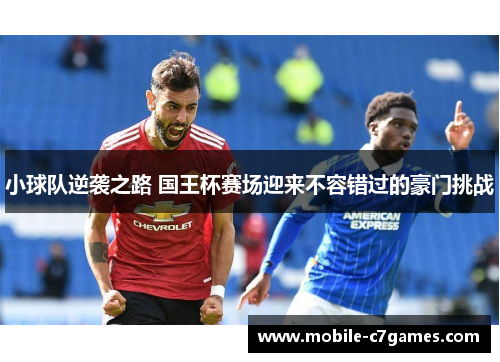 小球队逆袭之路 国王杯赛场迎来不容错过的豪门挑战