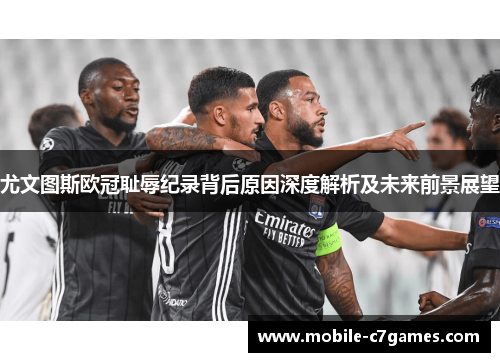 尤文图斯欧冠耻辱纪录背后原因深度解析及未来前景展望