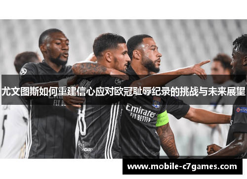尤文图斯如何重建信心应对欧冠耻辱纪录的挑战与未来展望